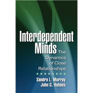 Interdependent Minds The Dynamics of Close Relationships by Murray, Sandra L.; Holmes, John G.; Reis, Harry T., 9781609180768