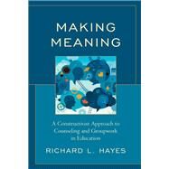 Making Meaning A Constructivist Approach to Counseling and Group Work in Education by Hayes, Richard L., 9781793610768