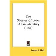 Sheaves of Love : A Fireside Story (1861) by Hall, Louisa Jane, 9780548580769
