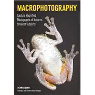 Macrophotography Create Larger-Than-Life Photographs of Nature's Smallest Subjects by Quinn, Dennis, 9781682030769