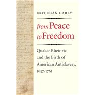 From Peace to Freedom : Quaker Rhetoric and the Birth of American Antislavery, 1657-1761 by Brycchan Carey, 9780300180770
