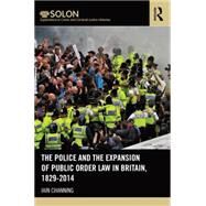 The Police and the Expansion of Public Order Law in Britain, 1829-2014 by Channing; Iain, 9780415640770