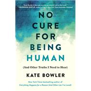 No Cure for Being Human (And Other Truths I Need to Hear) by Bowler, Kate, 9780593230770