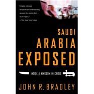 Saudi Arabia Exposed Inside a Kingdom in Crisis by Bradley, John R., 9781403970770