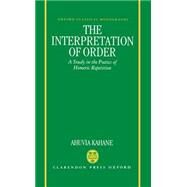 The Interpretation of Order A Study in the Poetics of Homeric Repetition by Kahane, Ahuvia, 9780198140771
