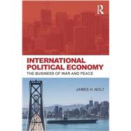 International Political Economy: The Business of War and Peace by Nolt, James H., 9780415700771