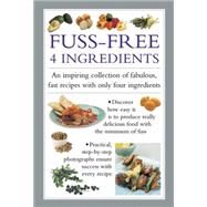 Fuss Free 4-Ingredients An Inspiring Collection Of Fabulous, Fast Recipes With Only Four Ingredients by Ferguson, Valerie, 9780754830771