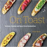 On Toast Tartines, Crostini, and Open-Faced Sandwiches by Raines, Kristan, 9781631590771