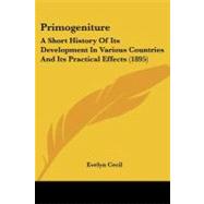 Primogeniture : A Short History of Its Development in Various Countries and Its Practical Effects (1895) by Cecil, Evelyn, 9781437090772