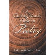 A Caring Man’s View in Poetry by Gaal, Gary Mark Wayne, 9781504310772