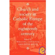 Church and Society in Catholic Europe of the Eighteenth Century by William J. Callahan , David  Higgs, 9780521090773