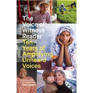 The Voice of Witness Reader Ten Years of Amplifying Unheard Voices by Eggers, Dave, 9781940450773