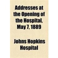 Addresses at the Opening of the Hospital, May 7, 1889 by Hospital, Johns Hopkins, 9781154450774