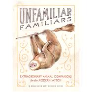 Unfamiliar Familiars Extraordinary Animal Companions for the Modern Witch by Kott, Megan Lynn; Devine, Justin, 9781797200774