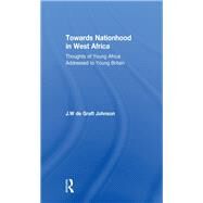 Towards Nationhood in West Africa: Thoughts of Young Africa Addressed to Young Britain by De Graft,William, 9780415760775