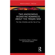 Two Anonymous Byzantine Romances about the Trojan War by Adam J. Goldwyn; Dimitra Kokkini, 9781032980775