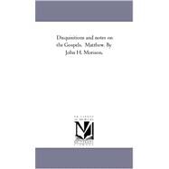 Disquisitions and Notes on the Gospels Matthew by John H Morison by Morison, John Hopkins, 9781425560775