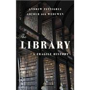The Library A Fragile History by Pettegree, Andrew; der Weduwen, Arthur, 9781541600775