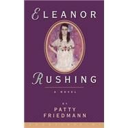 Eleanor Rushing A Novel by Friedmann, Patty, 9781582430775