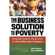 The Business Solution to Poverty Designing Products and Services for Three Billion New Customers by Polak, Paul; Warwick, Mal, 9781609940775