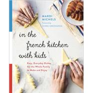 In the French Kitchen with Kids Easy, Everyday Dishes for the Whole Family to Make and Enjoy: A Cookbook by Michels, Mardi; Greenspan, Dorie, 9780147530776