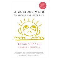A Curious Mind The Secret to a Bigger Life by Grazer, Brian; Fishman, Charles, 9781476730776