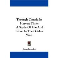 Through Canada in Harvest Time : A Study of Life and Labor in the Golden West by Lumsden, James, 9781432540777