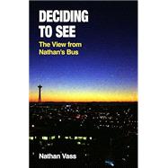 Deciding to See: The View from Nathan's Bus by Nathan Vass, 9781634050777