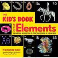 The Kid's Book of the Elements An Awesome Introduction to Every Known Atom in the Universe by Gray, Theodore, 9780762470778