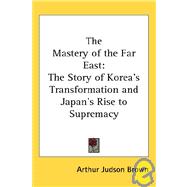 The Mastery of the Far East: The Story of Korea's Transformation And Japan's Rise to Supremacy by Brown, Arthur Judson, 9781417920778