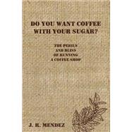 Do You Want Coffee With Your Sugar? by Mendez, J. R., 9781519680778