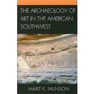 The Archaeology of Art in the American Southwest by Munson, Marit K., 9780759110779