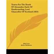 Teares for the Death of Alexander, Earle of Dunfermeling, Lord Chancellor of Scotland by Lyon, John; Maidment, James, 9781104380779