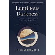Luminous Darkness An Engaged Buddhist Approach to Embracing the Unknown by Tull, Deborah Eden, 9781645470779