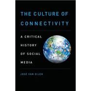 The Culture of Connectivity A Critical History of Social Media by van Dijck, Jose, 9780199970780