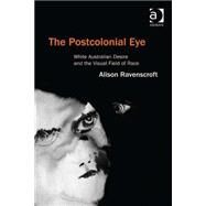The Postcolonial Eye: White Australian Desire and the Visual Field of Race by Ravenscroft,Alison, 9781409430780