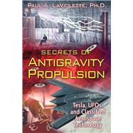 Secrets of Antigravity Propulsion : Tesla, UFOs, and Classified Aerospace Technology by LaViolette, Paul A., 9781591430780