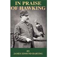 In Praise of Hawking: A Selection of Scarce Articles on Falconry First Published in the Late 1800s by Harting, James Edmund, 9781846640780