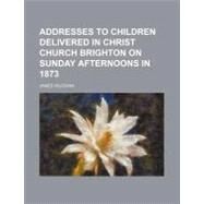 Addresses to Children Delivered in Christ Church Brighton on Sunday Afternoons in 1873 by Vaughan, James; New York Commissioners for the Harbor an, 9781154450781