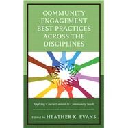 Community Engagement Best Practices Across the Disciplines Applying Course Content to Community Needs by Evans, Heather K., 9781475830781