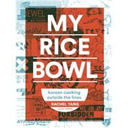My Rice Bowl Korean Cooking Outside the Lines by Yang, Rachel; Thomson, Jess, 9781632170781
