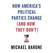 How America's Political Parties Change (And How They Don't) by Barone, Michael, 9781641770781