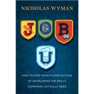 Job U How to Find Wealth and Success by Developing the Skills Companies Actually Need by Wyman, Nicholas, 9780804140782