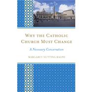 Why the Catholic Church Must Change A Necessary Conversation by Ralph, Margaret Nutting, 9781442220782