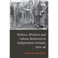 Politics and Workers in Independent Ireland, 1922-46 by Hanley, Gerard, 9781801510783