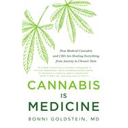 Cannabis Is Medicine How Medical Cannabis and CBD Are Healing Everything from Anxiety to Chronic Pain by Goldstein, Bonni, 9780316500784