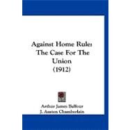 Against Home Rule : The Case for the Union (1912) by Balfour, Arthur J.; Chamberlain, J. Austen; Long, Walter, 9781120140784