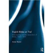 English Bibles on Trial: Bible burning and the desecration of Bibles, 16401800 by Shamir; Avner, 9781138200784