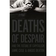 Deaths of Despair and the Future of Capitalism by Case, Anne; Deaton, Angus, 9780691190785
