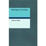 Working in the Shade : Lowly Sowing brings Glorious Reaping by Wilson, Theodore P., 9781434680785